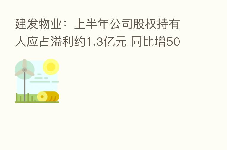 建发物业：上半年公司股权持有人应占溢利约1.3亿元 同比增50.7% 智能社区服务收入显著增长