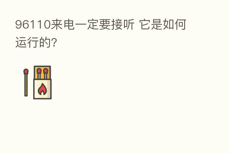 96110来电一定要接听 它是如何运行的?