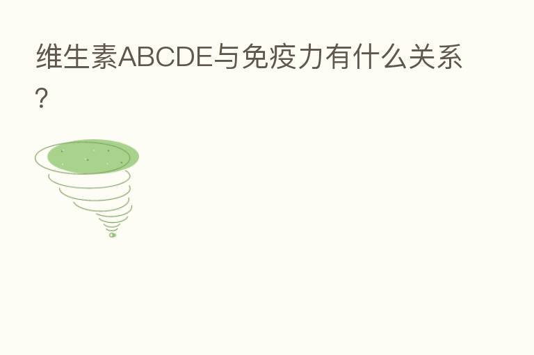 维生素ABCDE与免疫力有什么关系?