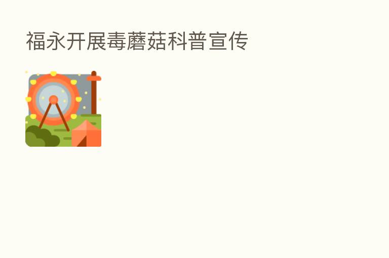 福永开展毒蘑菇科普宣传