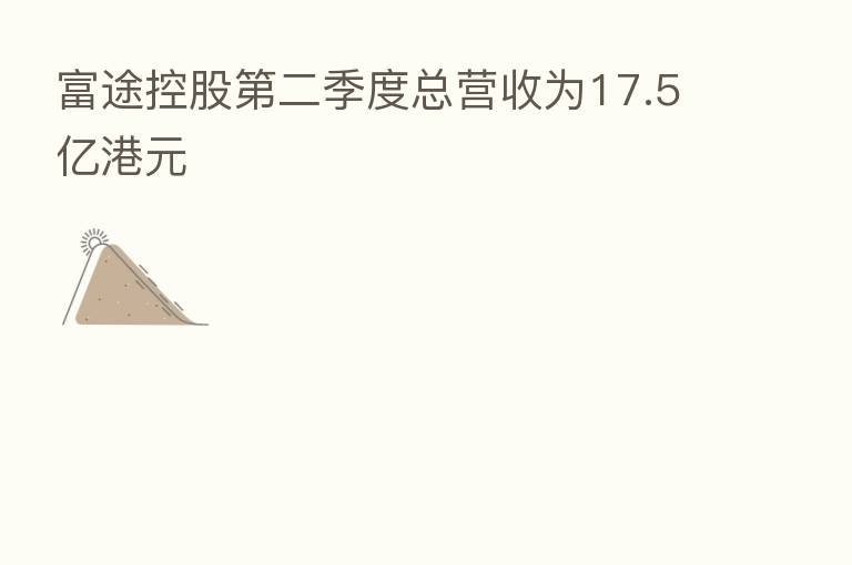 富途控股   二季度总营收为17.5亿港元