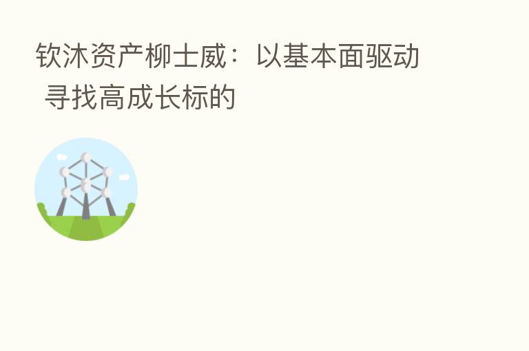 钦沐资产柳士威：以基本面驱动 寻找高成长标的