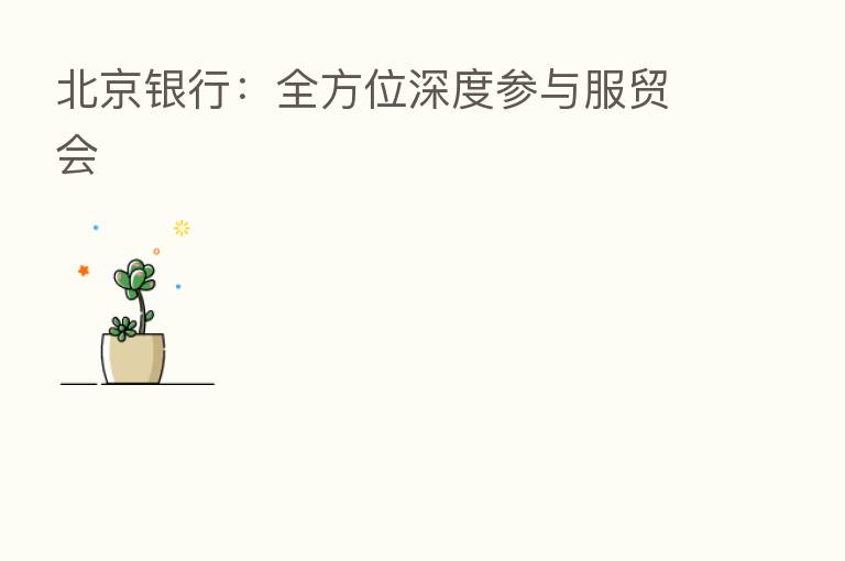 北京银行:全方位深度参与服贸会