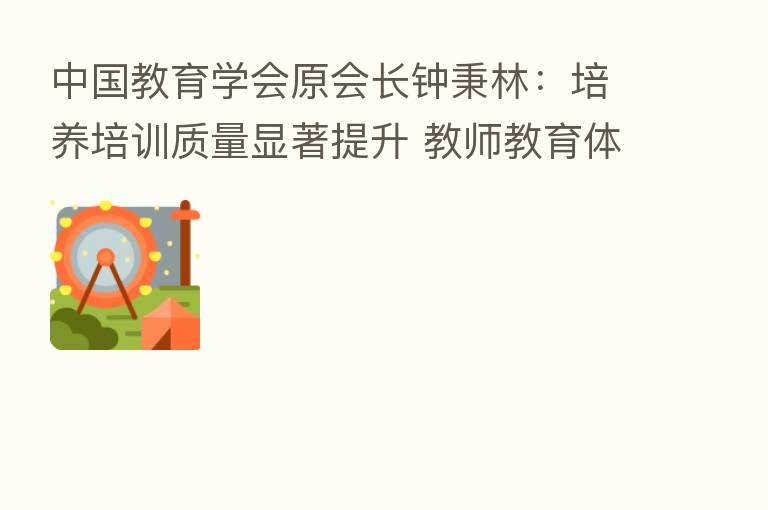 中国教育学会原会长钟秉林:培养培训质量显著提升 教师教育体系进一步增强