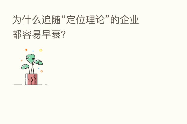 为什么追随“定位理论”的企业都容易早衰?