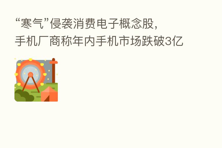 “寒气”侵袭消费电子概念股，手机厂商称年内手机市场跌破3亿部