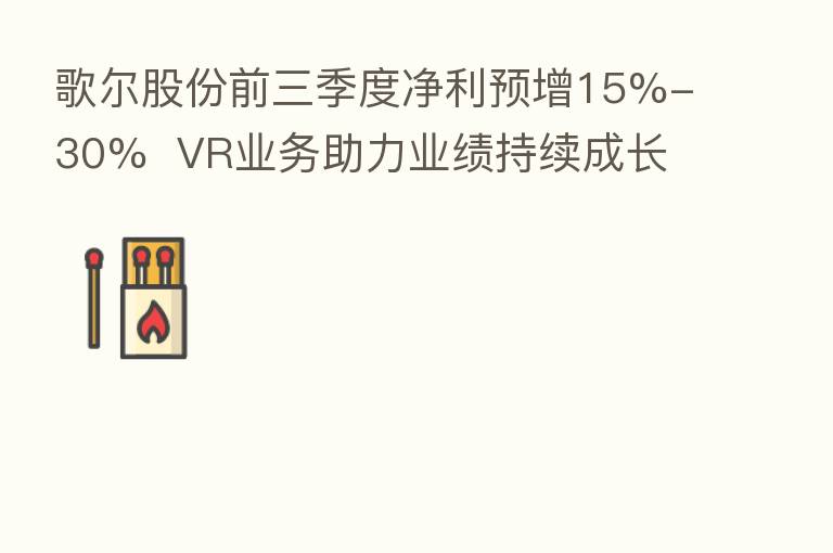歌尔股份前三季度净利预增15%-30%  VR业务助力业绩持续成长