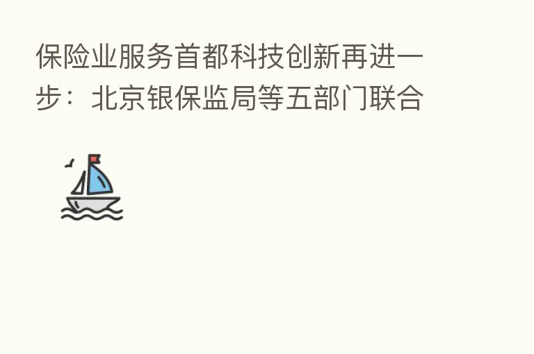       业服务首都科技创新再进一步：北京银保监局等五部门联合出台专项政策