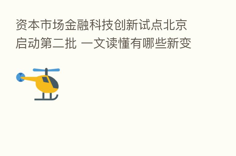 资本市场金融科技创新试点北京启动   二批 一文读懂有哪些新变化