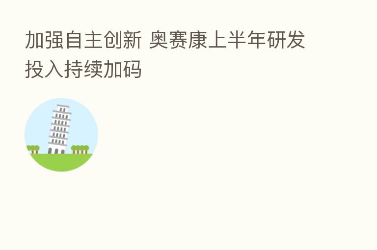 加强自主创新 奥赛康上半年研发投入持续加码
