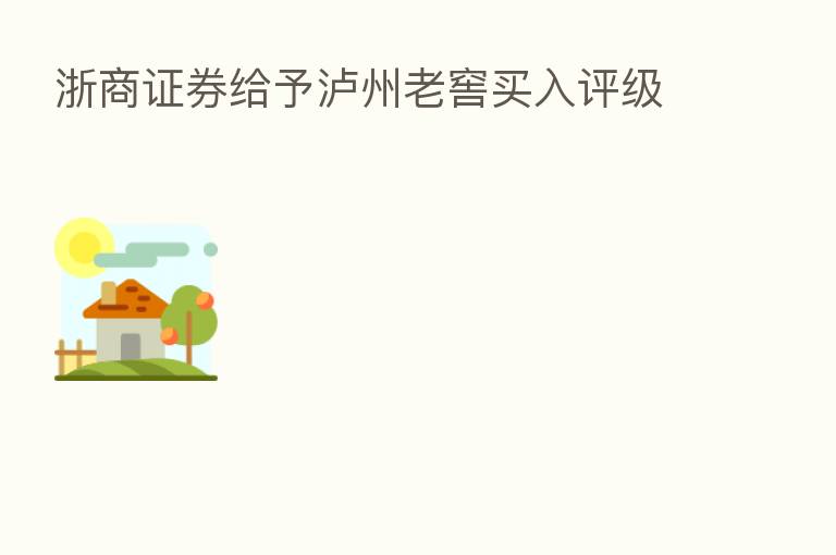 浙商证券给予泸州老窖买入评级