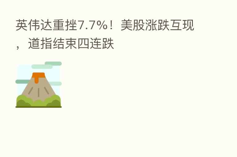 英伟达重挫7.7%！美股涨跌互现，道指结束四连跌