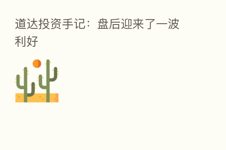 道达投资手记：盘后迎来了一波利好