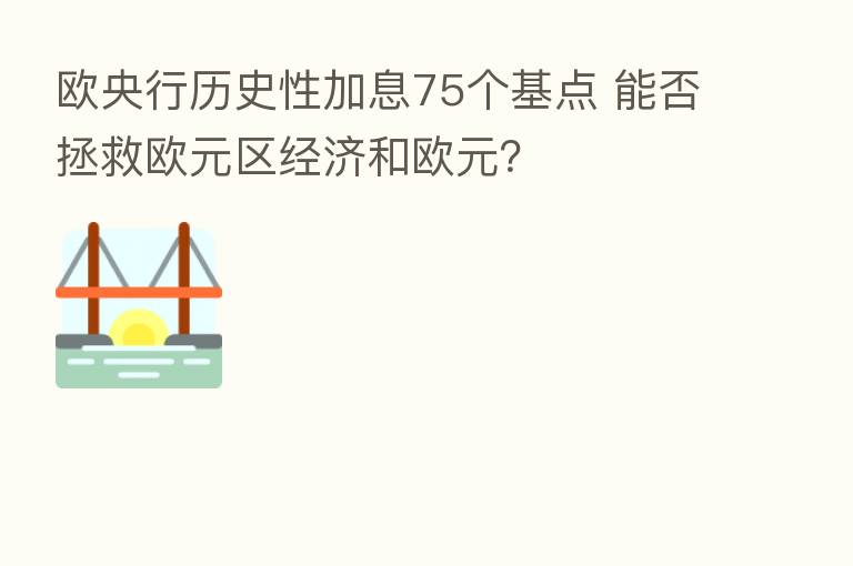 欧央行历史性加息75个基点 能否拯救欧元区经济和欧元？