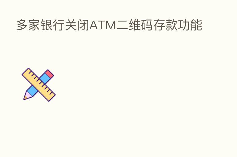 多家银行关闭ATM二维码存款功能