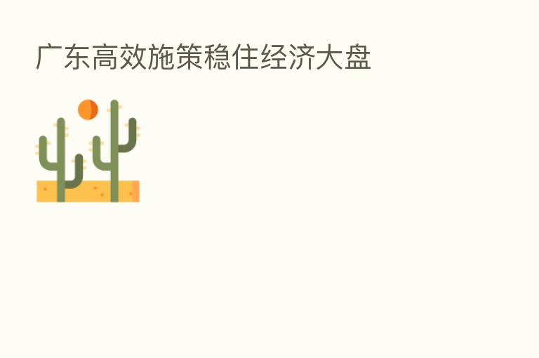 广东高效施策稳住经济大盘