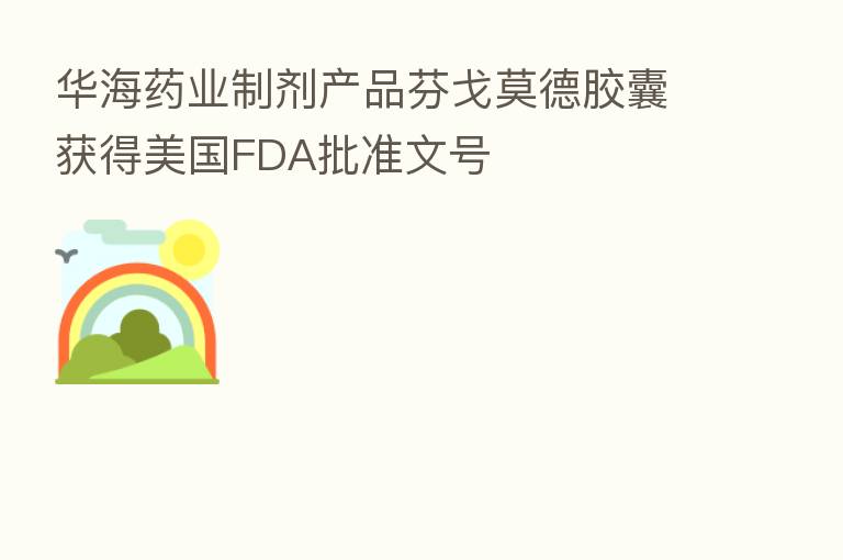 华海药业制剂产品芬戈莫德胶囊获得美国FDA批准文号