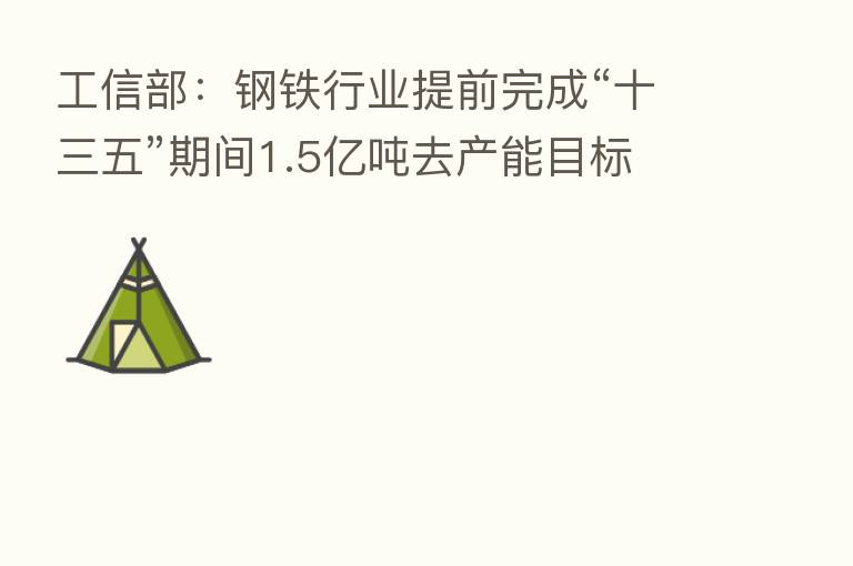 工信部:钢铁行业提前完成“十三五”期间1.5亿吨去产能目标