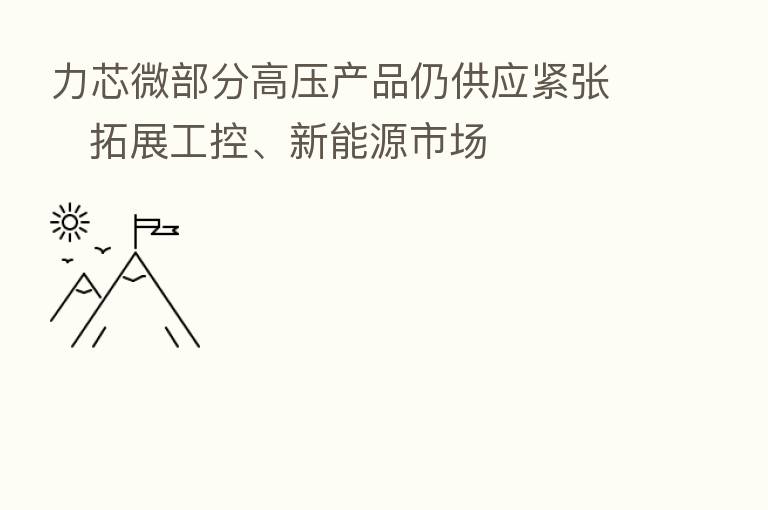 力芯微部分高压产品仍供应紧张 拓展工控、新能源市场
