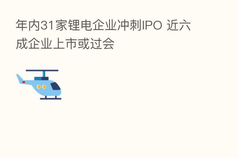 年内31家锂电企业冲刺IPO 近六成企业上市或过会