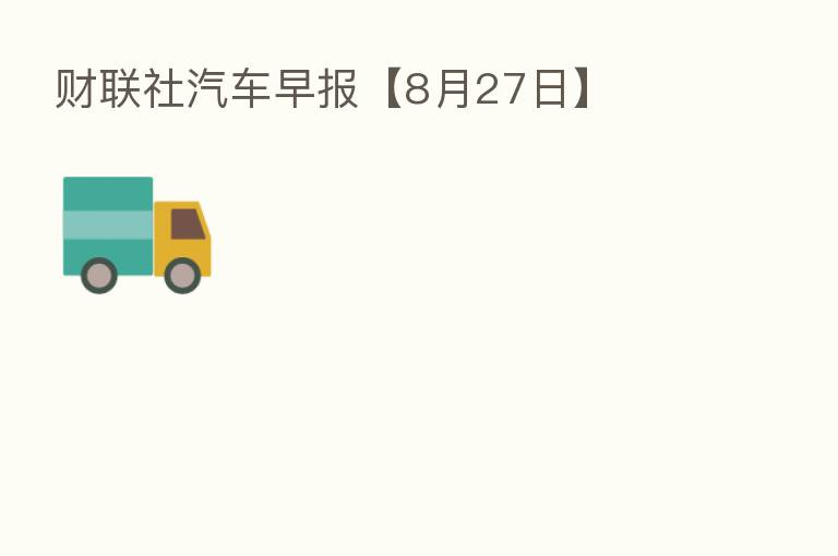财联社汽车早报【8月27日】