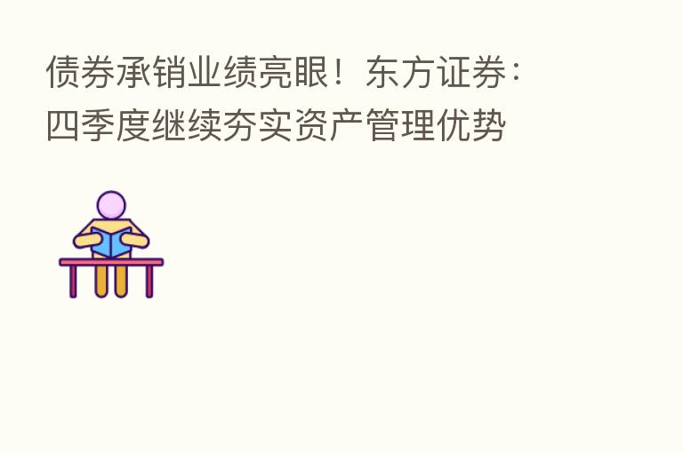债券承销业绩亮眼!东方证券:四季度继续夯实资产管理优势