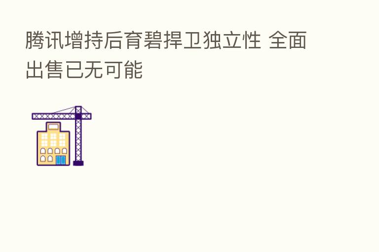 腾讯增持后育碧捍卫独立性 全面出售已无可能
