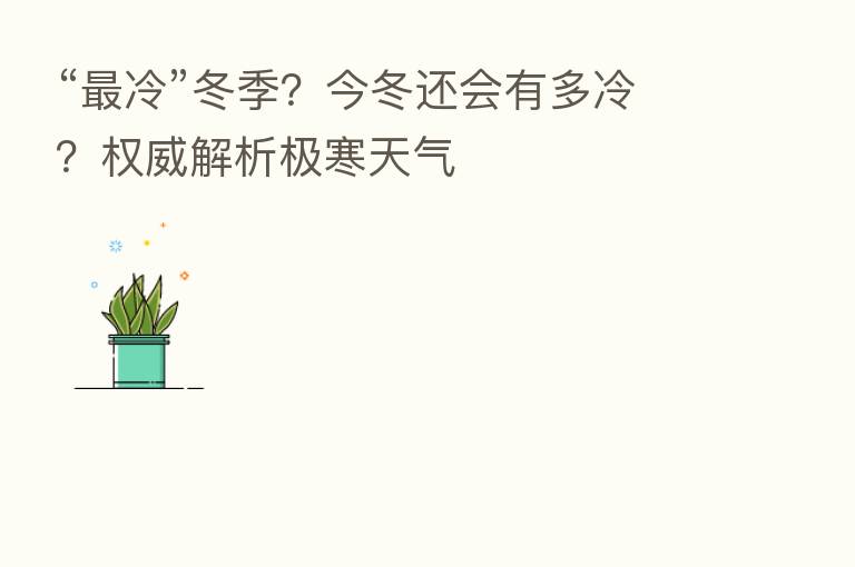 “ 冷”冬季?今冬还会有多冷?权威解析极寒天气