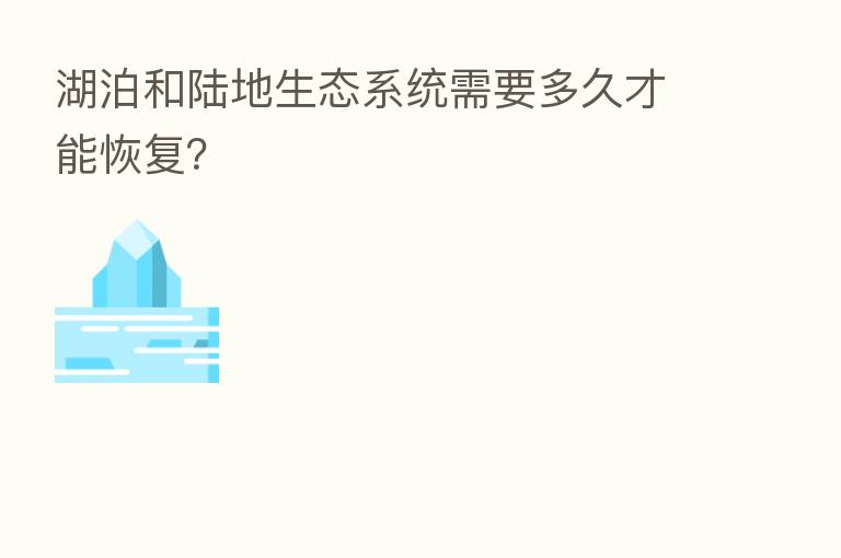 湖泊和陆地生态系统需要多久才能恢复?