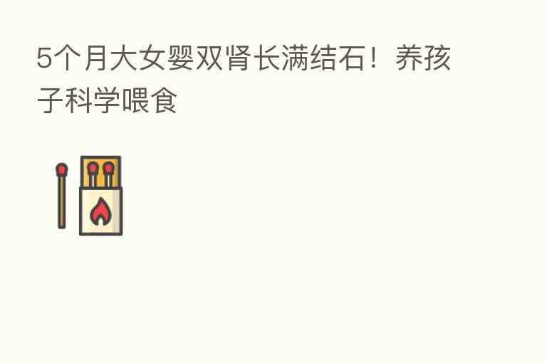5个月大女婴双肾长满结石！养孩子科学喂食