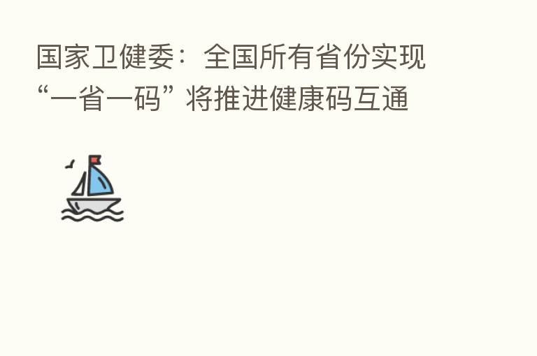 国家卫健委:全国所有省份实现“一省一码” 将推进健康码互通互认