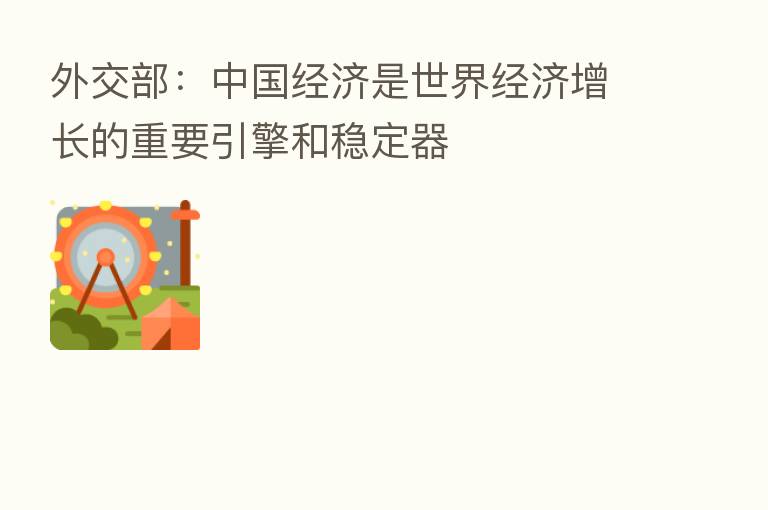 外交部:中国经济是世界经济增长的重要引擎和稳定器
