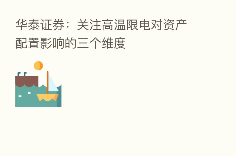 华泰证券:关注高温限电对资产配置影响的三个维度