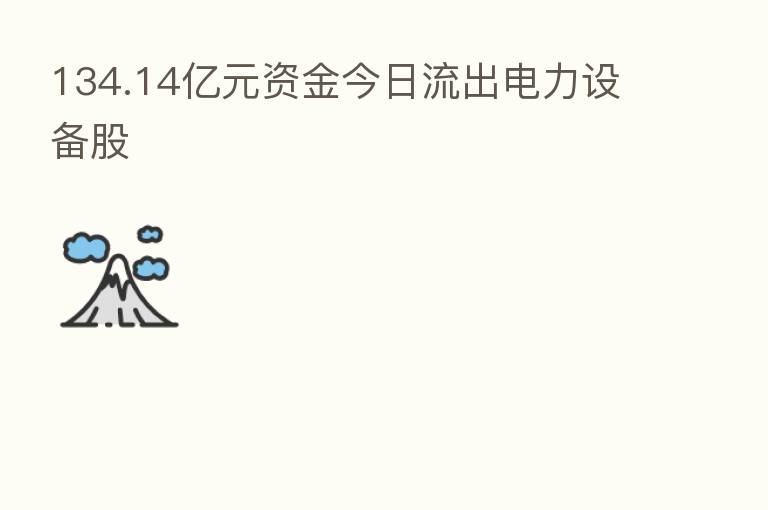 134.14亿元资金今日流出电力设备股