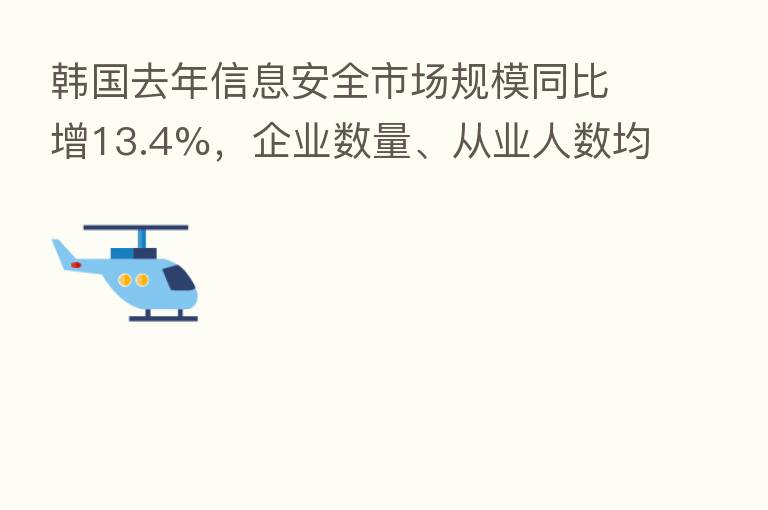 韩国去年信息安全市场规模同比增13.4%,企业数量、从业人数均显著增长
