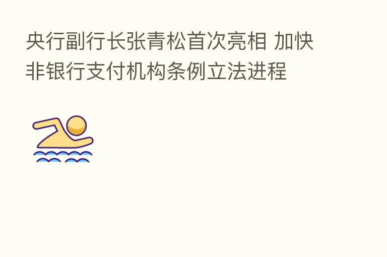 央行副行长张青松首次亮相 加快非银行支付机构条例立法进程