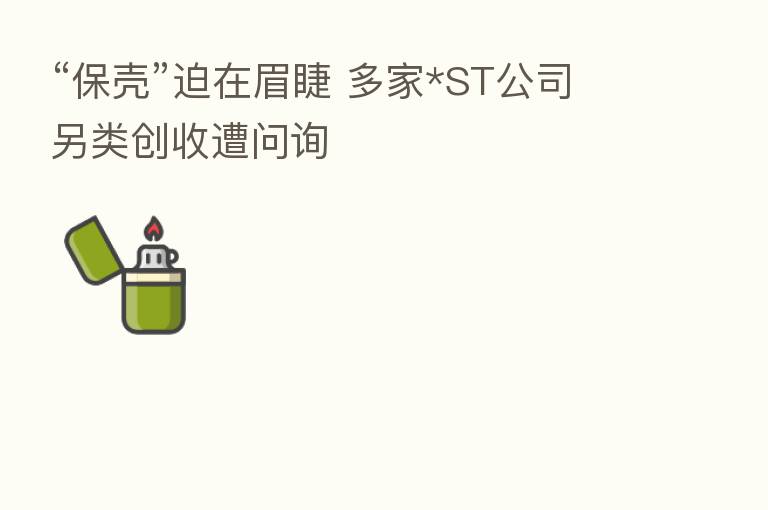 “保壳”迫在眉睫 多家*ST公司另类创收遭问询