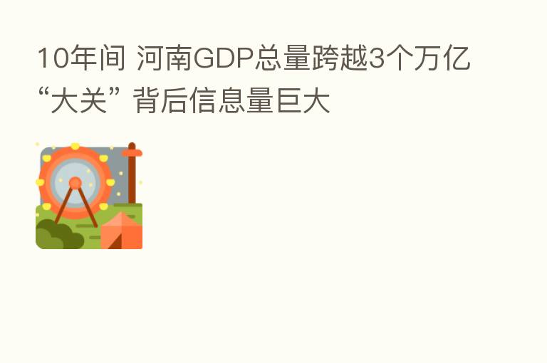 10年间 河南GDP总量跨越3个万亿“大关” 背后信息量巨大
