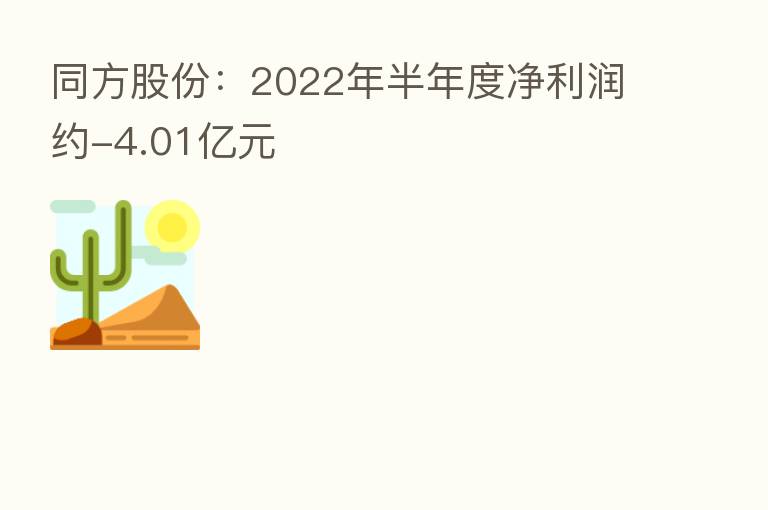 同方股份：2022年半年度净利润约-4.01亿元
