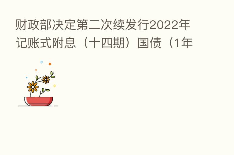 财政部决定   二次续发行2022年记账式附息（十四期）国债（1年期）