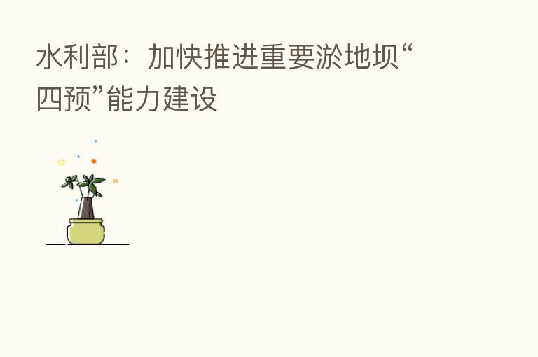 水利部:加快推进重要淤地坝“四预”能力建设