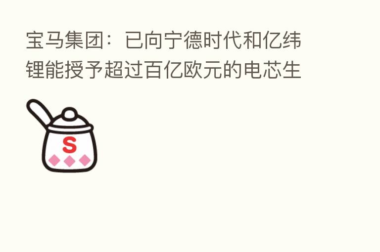 宝马集团：已向宁德时代和亿纬锂能授予超过百亿欧元的电芯生产需求合同