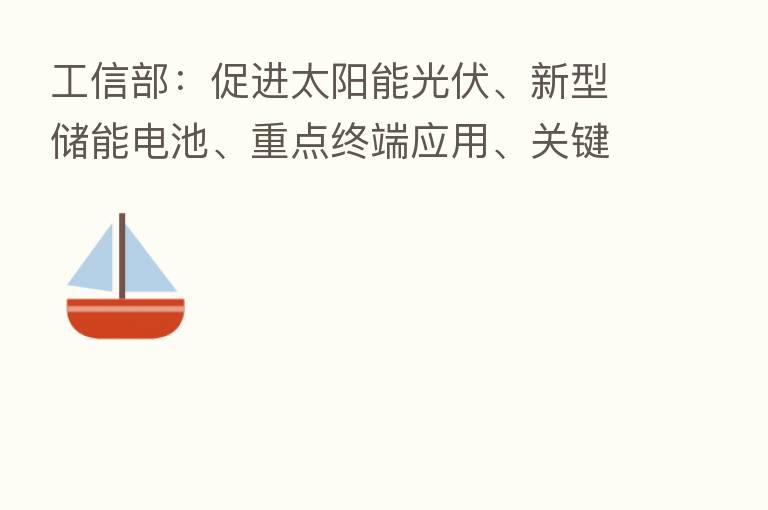 工信部：促进太阳能光伏、新型储能电池、重点终端应用、关键信息技术及产品等创新突破