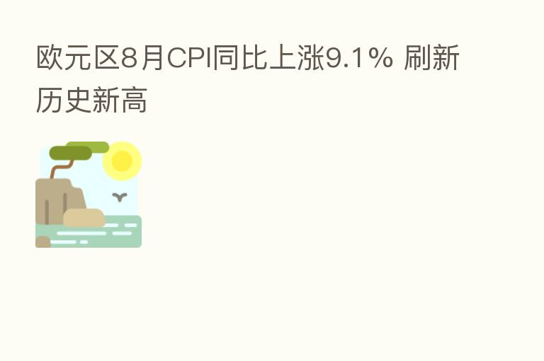 欧元区8月CPI同比上涨9.1% 刷新历史新高