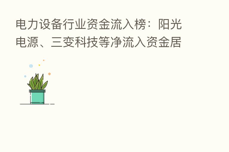 电力设备行业资金流入榜：阳光电源、三变科技等净流入资金居前
