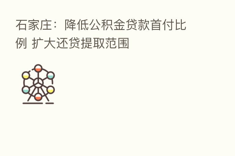 石家庄：降低公积金贷款首付比例 扩大还贷提取范围