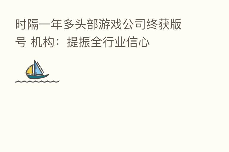 时隔一年多头部游戏公司终获版号 机构:提振全行业信心