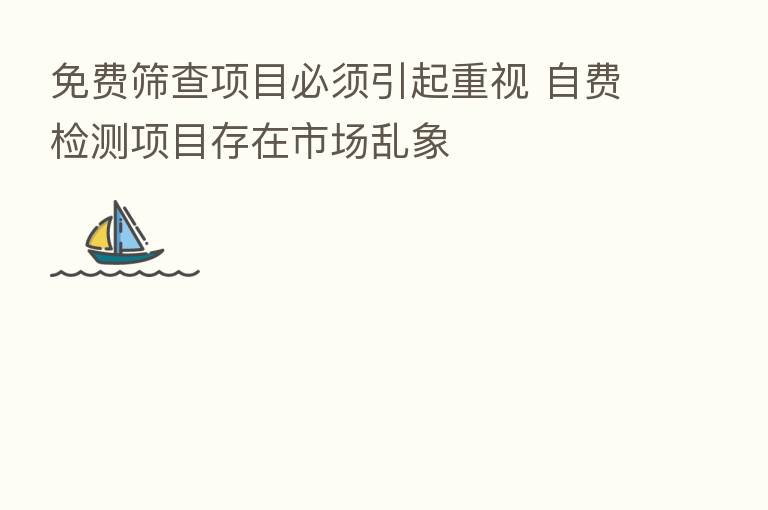 免费筛查项目必须引起重视 自费检测项目存在市场乱象