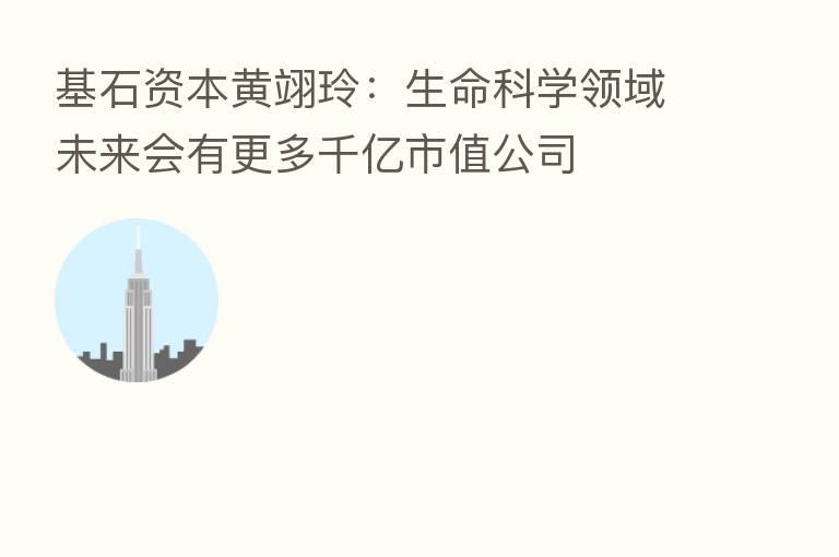 基石资本黄翊玲：生命科学领域未来会有更多千亿市值公司