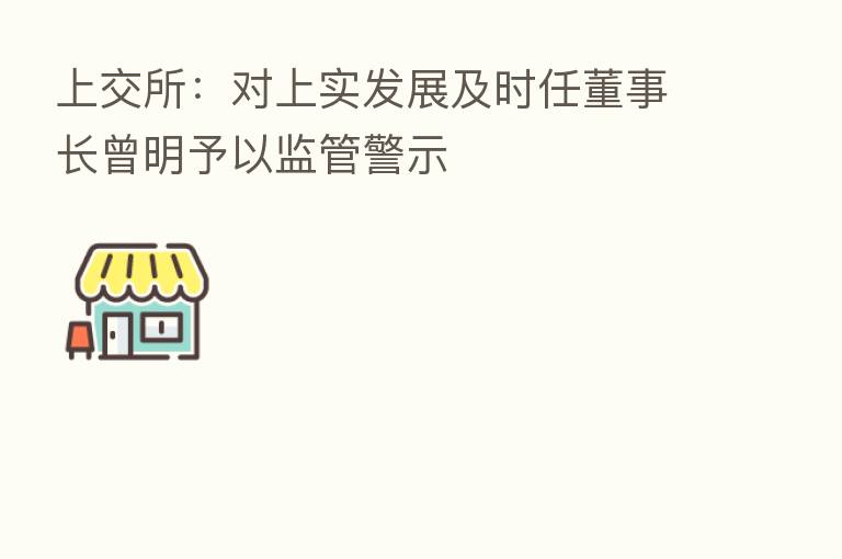 上交所:对上实发展及时任董事长曾明予以监管警示